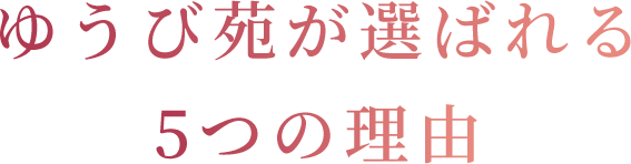 ゆうび苑が選ばれる5つの理由